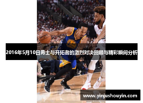2016年5月10日勇士与开拓者的激烈对决回顾与精彩瞬间分析