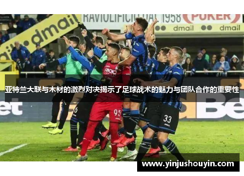 亚特兰大联与木材的激烈对决揭示了足球战术的魅力与团队合作的重要性