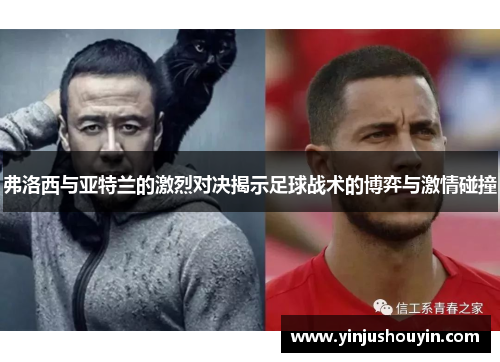 弗洛西与亚特兰的激烈对决揭示足球战术的博弈与激情碰撞