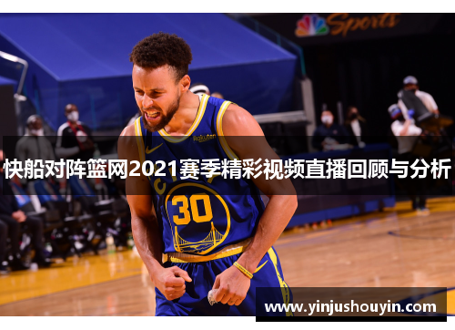 快船对阵篮网2021赛季精彩视频直播回顾与分析