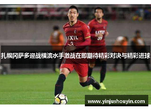 扎幌冈萨多迎战横滨水手激战在即期待精彩对决与精彩进球