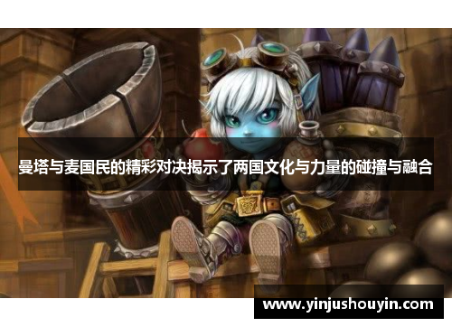 曼塔与麦国民的精彩对决揭示了两国文化与力量的碰撞与融合
