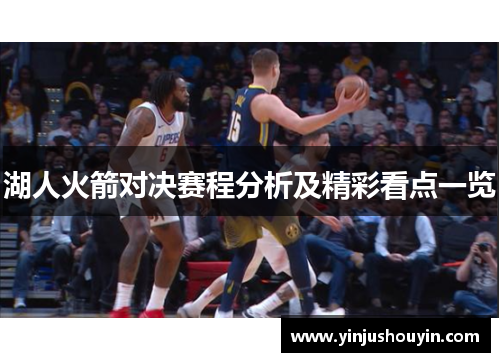 湖人火箭对决赛程分析及精彩看点一览
