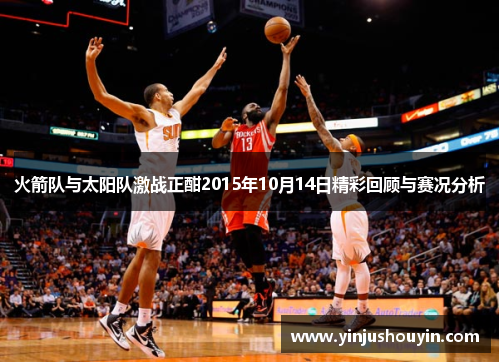火箭队与太阳队激战正酣2015年10月14日精彩回顾与赛况分析