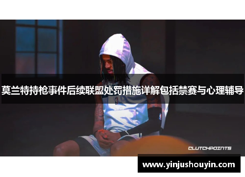 莫兰特持枪事件后续联盟处罚措施详解包括禁赛与心理辅导