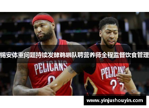 锡安体重问题持续发酵鹈鹕队聘营养师全程监督饮食管理